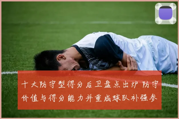 十大防守型得分后卫盘点出炉 防守价值与得分能力并重成球队补强参考