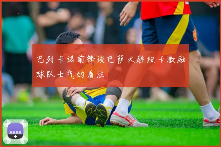 巴列卡诺前锋谈巴萨大胜纽卡激励球队士气的看法