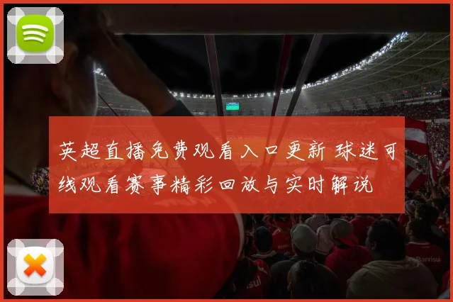 英超直播免费观看入口更新 球迷可线观看赛事精彩回放与实时解说