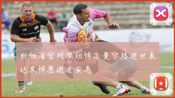 利物浦官网深切悼念曼宁格逝世表达哀悼愿逝者安息