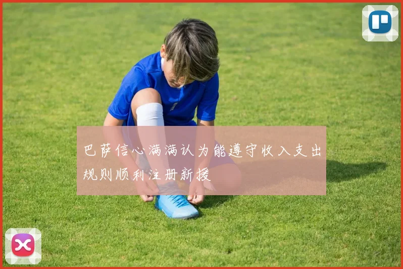 巴萨信心满满认为能遵守收入支出规则顺利注册新援
