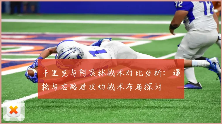 卡里克与阿莫林战术对比分析：逼抢与右路进攻的战术布局探讨