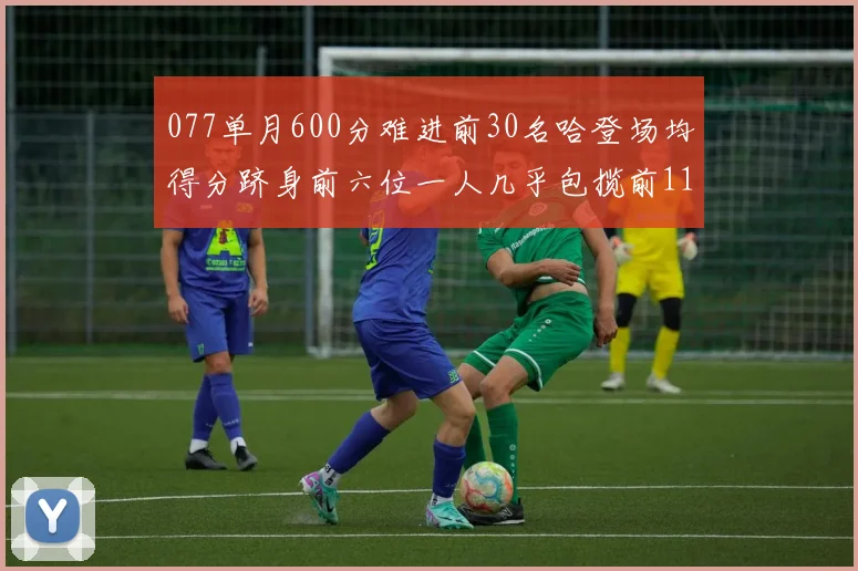 077单月600分难进前30名哈登场均得分跻身前六位一人几乎包揽前11名