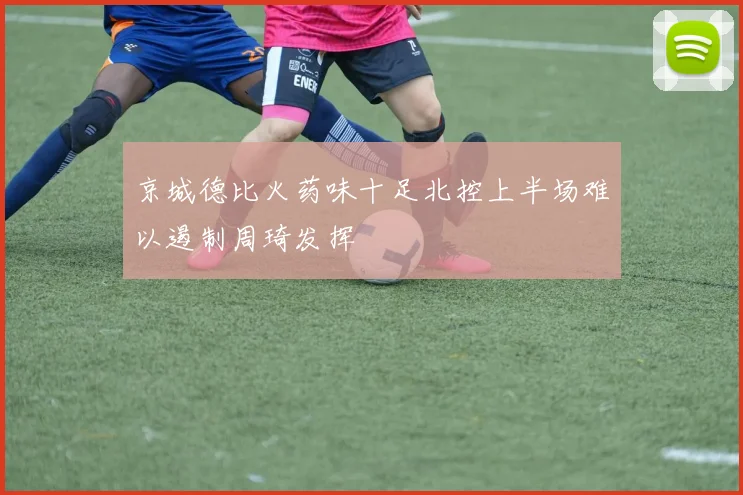 京城德比火药味十足北控上半场难以遏制周琦发挥