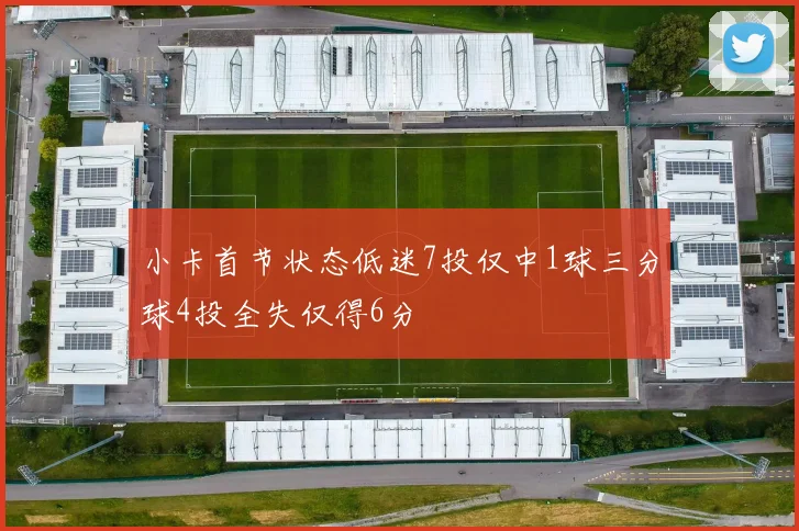 小卡首节状态低迷7投仅中1球三分球4投全失仅得6分