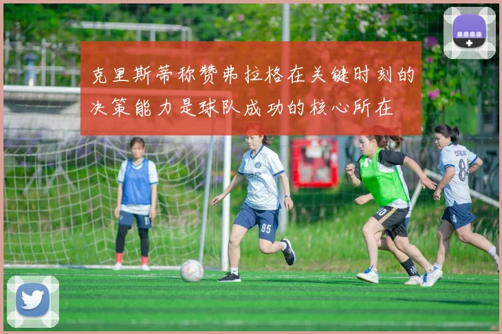 克里斯蒂称赞弗拉格在关键时刻的决策能力是球队成功的核心所在