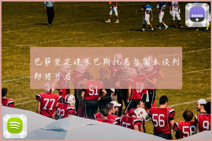 巴萨坚定追求巴斯托尼与国米谈判即将开启